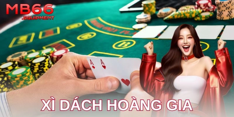 Chiến thuật chơi xì dách hoàng gia hiệu quả